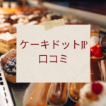 ケーキドットjp（Cake.jp）の口コミ・評判は？届かない噂や味の評価、クーポン情報まで徹底解説！